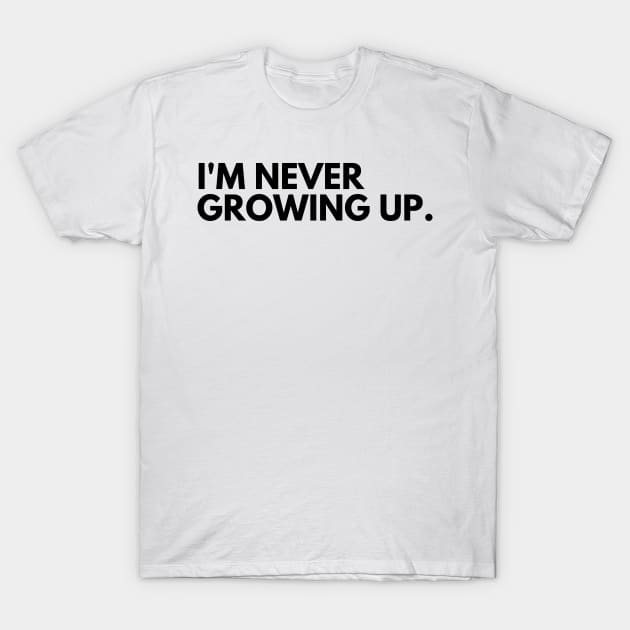 I'm Never Growing Up. Funny Adulting Getting Older Saying. T-Shirt by That Cheeky Tee